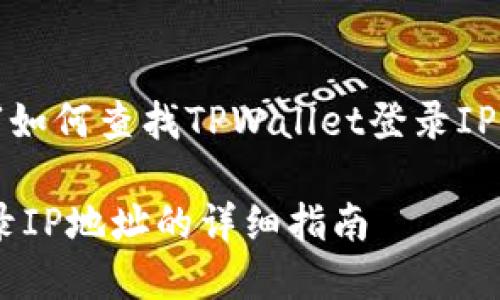 好的，我为你设计一个关于“如何查找TPWallet登录IP的指南”的及相关内容安排。

如何轻松查找TPWallet登录IP地址的详细指南