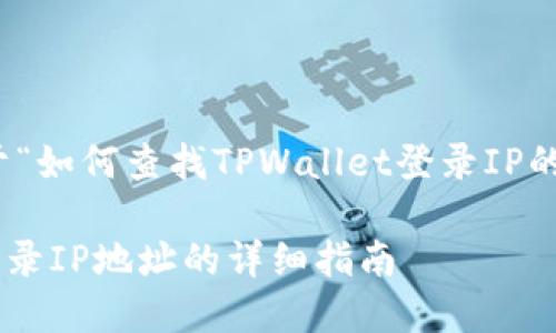 好的，我为你设计一个关于“如何查找TPWallet登录IP的指南”的及相关内容安排。

如何轻松查找TPWallet登录IP地址的详细指南