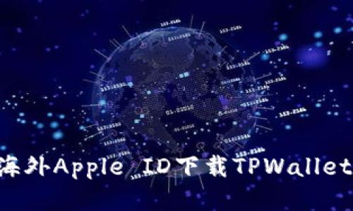 如何使用海外Apple ID下载TPWallet：详细指南