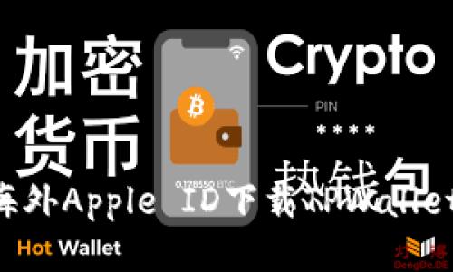 如何使用海外Apple ID下载TPWallet：详细指南