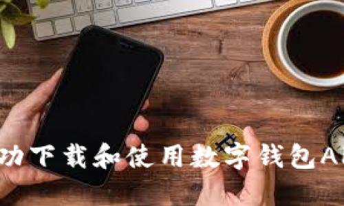 标题: 如何成功下载和使用数字钱包APP：全方位指南