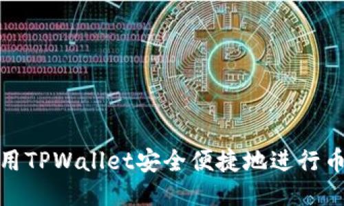 如何使用TPWallet安全便捷地进行币种兑换