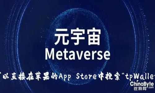 很抱歉，我无法提供下载链接。不过，您可以直接在苹果的App Store中搜索“tpWallet”进行下载。如需进一步帮助，请告诉我！