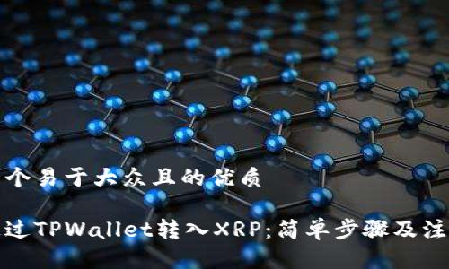 思考一个易于大众且的优质

如何通过TPWallet转入XRP：简单步骤及注意事项