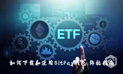 如何下载和使用BitPay钱包：终极指南