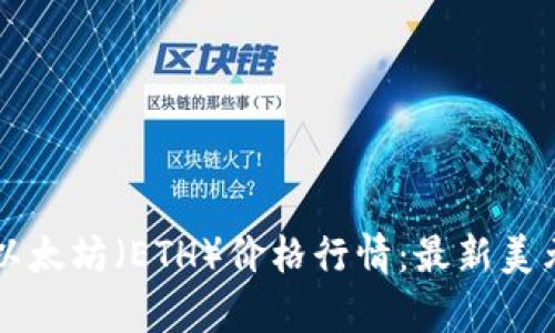 实时获取以太坊（ETH）价格行情：最新美元动态分析