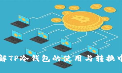 全面了解TP冷钱包的使用与转换中文指南