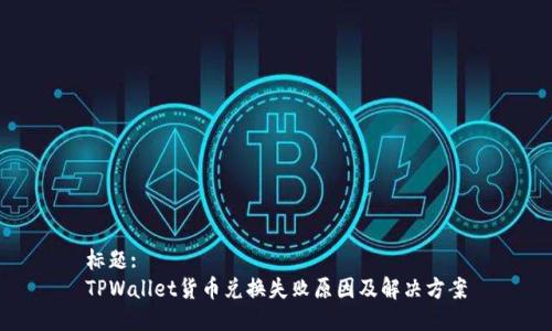 标题:
TPWallet货币兑换失败原因及解决方案