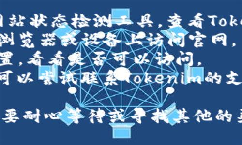 看来你遇到了无法访问Tokenim官网的问题。以下是一些可能的原因和解决方案，供你参考：

### 可能的原因：
1. **网站维护**：Tokenim官网可能正在进行维护或更新，这种情况下只能等待维护完成后重新访问。
2. **DNS问题**：有时DNS缓存可能导致无法访问某些网站，可以尝试清除缓存或者更换DNS服务器。
3. **区域限制**：某些网站可能会对特定地区的用户访问加以限制，使用VPN可能帮助你访问这些网站。
4. **浏览器问题**：尝试清除浏览器缓存或使用其他浏览器访问。
5. **网络问题**：检查你的互联网连接，确保网络状态良好。
6. **防火墙或安全软件**：有时候防火墙或安全软件可能会阻止某些网站的访问，检查相关设置。
7. **网址输入错误**：确保你输入的网址是正确的。

### 解决方案：
1. **检查网站状态**：可以使用一些网站状态检测工具，查看Tokenim官网是否在全球范围内可用。
2. **换浏览器/设备**：尝试在不同的浏览器或设备上访问官网。
3. **使用VPN**：通过VPN改变网络位置，看看是否可以访问。
4. **联系支持**：如果问题持续存在，可以尝试联系Tokenim的支持团队以获取帮助。

如果以上步骤都无法解决问题，可能需要耐心等待或寻找其他的渠道获取所需的信息。