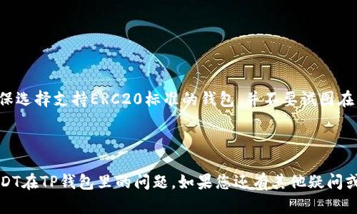 要清楚ERC20 USDT是什么，以及它可以存储在哪里，我们首先需要理解一些基本概念。

### 什么是ERC20 USDT？

ERC20是以太坊网络上的一种代币标准，USDT（Tether）是一种与美元1:1挂钩的稳定币。因此，ERC20 USDT就是在以太坊区块链上发行的USDT。这种代币的主要优势是可以在以太坊智能合约生态系统中轻松执行和交换。

### TRON（TP）是什么？

TRON是一个基于区块链的去中心化网络，旨在构建一个全球数字内容生态系统。TRON的代币是TRX，和许多其他加密货币一样，它也支持存储和交易不同类型的代币，包括USDT。TRON网络上还有一个特定的USDT版本，通常称为TRC20 USDT，与ERC20 USDT不同。

### 你可以在哪里存储ERC20 USDT？

若要存储ERC20 USDT，你需要确保选择一个支持ERC20标准的钱包。以下是一些推荐的钱包：

1. **MetaMask**：
   - 这是一个基于浏览器的以太坊钱包插件，支持ERC20代币，安全性高且易于使用。

2. **MyEtherWallet（MEW）**：
   - 一个开源的以太坊钱包，允许用户直接管理其ERC20代币。

3. **Coinbase Wallet**：
   - 作为Coinbase的官方数字货币钱包，允许用户便捷地存储ERC20代币。

4. **Trust Wallet**：
   - 一个移动钱包，支持多种区块链，包括以太坊，方便用户持有ERC20代币。

### 提醒

请注意，ERC20 USDT不能直接存储在TRON网络的TP钱包里，因为它们基于不同的区块链。在选择钱包时，确保选择支持ERC20标准的钱包，并不要试图在不兼容的网络上进行存储。

### 结束语

在选择任何钱包之前，请务必对钱包进行彻底的研究，以确保您的资金安全。希望这解答了您关于ERC20 USDT在TP钱包里的问题。如果您还有其他疑问或需要进一步的解释，请随时询问！