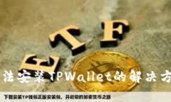 手机无法安装TPWallet的解决