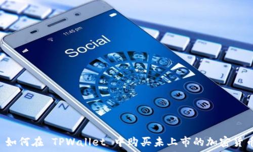   
 如何在 TPWallet 中购买未上市的加密货币