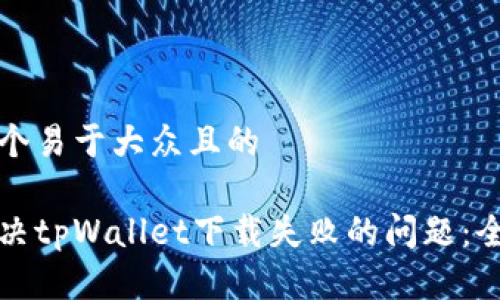 思考一个易于大众且的

如何解决tpWallet下载失败的问题：全面指南