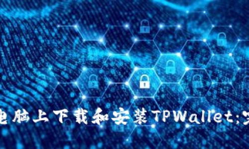 如何在电脑上下载和安装TPWallet：完整指南