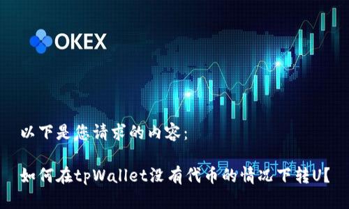 以下是您请求的内容：

如何在tpWallet没有代币的情况下转U？