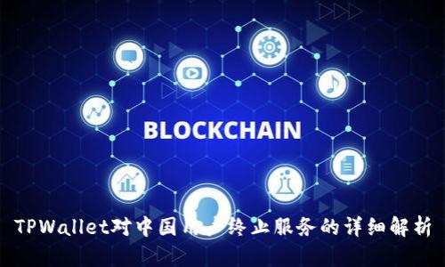 TPWallet对中国用户终止服务的详细解析