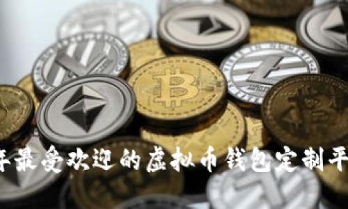 2023年最受欢迎的虚拟币钱包定制平台推荐