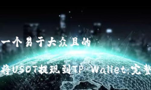 思考一个易于大众且的

如何将USDT提现到TP Wallet：完整指南