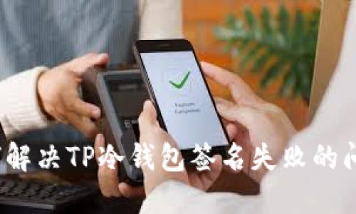 如何解决TP冷钱包签名失败的问题？