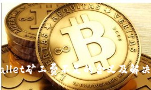 ## 
tpWallet矿工费不足的含义及解决方法