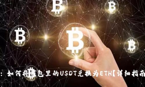 : 如何将钱包里的USDT兑换为ETH？详细指南